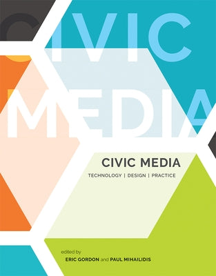 Civic Media: Technology, Design, Practice by Gordon, Eric