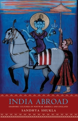 India Abroad: Diasporic Cultures of Postwar America and England by Shukla, Sandhya