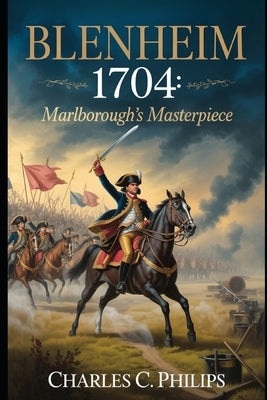 Blenheim 1704: Marlborough's Masterpiece by Philips, Charles C.
