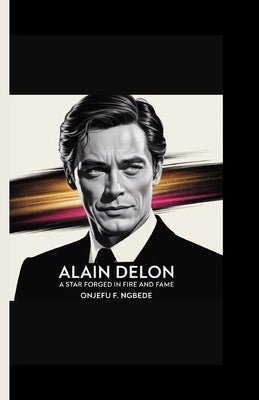 Alain delon: A Star Forged in Fire and Fame by F. Ngbede, Onjefu