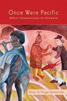 Once Were Pacific: Maori Connections to Oceania by Te Punga Somerville, Alice