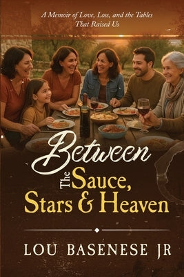 Between The Sauce, Stars and Heaven: A Memoir of Love, Loss and the Tables That Raised Us by Basenese, Lou