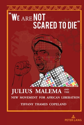 "We Are Not Scared to Die": Julius Malema and the New Movement for African Liberation by Copeland, Tiffany Thames