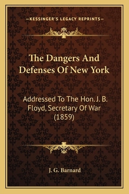 The Dangers and Defenses of New York: Addressed to the Hon. J. B. Floyd, Secretary of War (1859) by Barnard, J. G.
