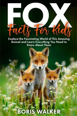 Fox Facts for Kids: Explore the Fascinating World of This Amazing Animal and Learn Everything You Need to Know About Them by Walker, Boris