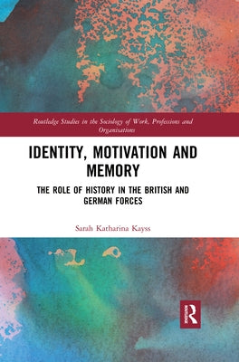 Identity, Motivation and Memory: The Role of History in the British and German Forces by Kayss, Sarah