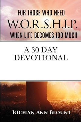 For Those that Need W.O.R.S.H.I.P. When Life Becomes Too Much by Blount, Jocelyn
