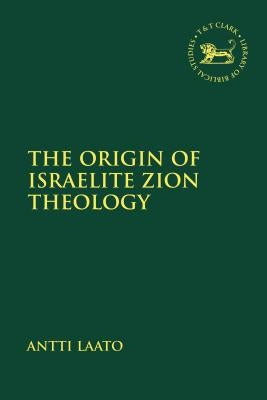 The Origin of Israelite Zion Theology by Laato, Antti