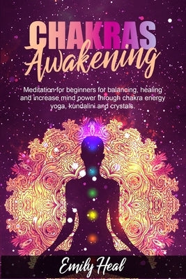 Chakras Awakening: Meditation for beginners for balancing, healing and increase mind power through chakra energy, yoga, kundalini and cry by Heal, Emily