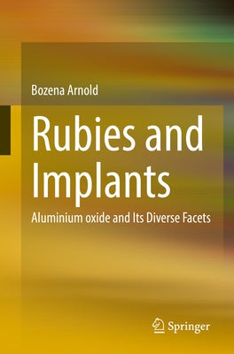 Rubies and Implants: Aluminium Oxide and Its Diverse Facets by Arnold, Bozena