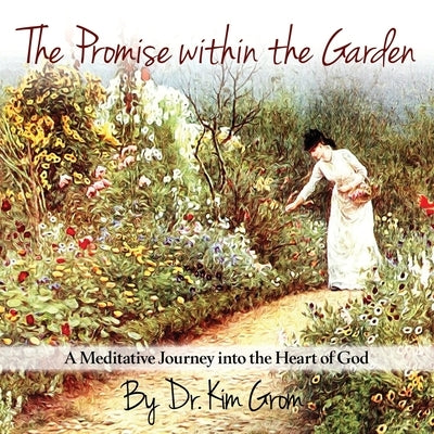 The Promise Within The Garden: A Meditative Journey into the Heart of God by Grom, Kim C.