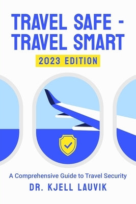 Travel Safe - Travel Smart, A Comprehensive Guide to Travel Security by Lavik, Lars