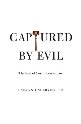 Captured by Evil: The Idea of Corruption in Law by Underkuffler, Laura S.