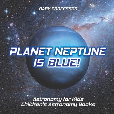 Planet Neptune is Blue! Astronomy for Kids Children's Astronomy Books by Baby Professor