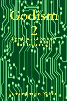 Godism 2: The Uses of Science and Technology by White, Lucifer Jeremy