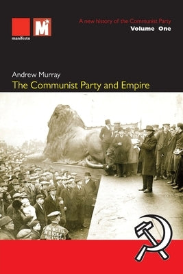 The Communist Party and Empire: A new history of the Communist Party Volume1: A by Murray, Andrew