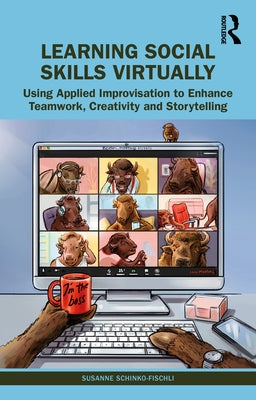 Learning Social Skills Virtually: Using Applied Improvisation to Enhance Teamwork, Creativity and Storytelling by Schinko-Fischli, Susanne