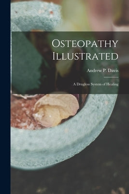 Osteopathy Illustrated: A Drugless System of Healing by Davis, Andrew P. 1835-
