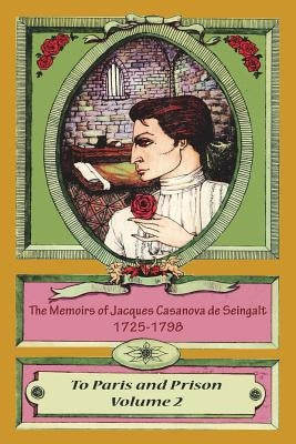 The Memoirs of Jacques Casanova de Seingalt 1725-1798 Volume 2 To Paris and Prison by Seingalt, Jacques Casanova De