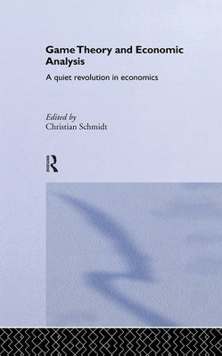 Game Theory and Economic Analysis: A Quiet Revolution in Economics by Schmidt, Christian