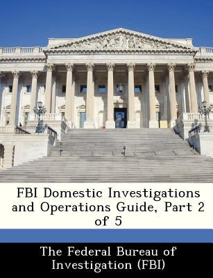 FBI Domestic Investigations and Operations Guide, Part 2 of 5 by The Federal Bureau of Investigation (Fbi