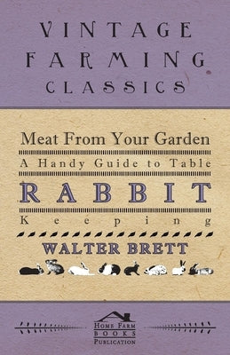 Meat From Your Garden - A Handy Guide To Table Rabbit Keeping by Brett, Walter