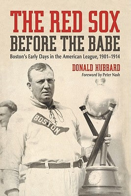 The Red Sox Before the Babe: Boston's Early Days in the American League, 1901-1914 by Hubbard, Donald