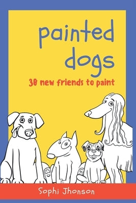Painted Dogs, 30 new friends to paint: Book for children with 30 drawings of dogs of different breeds to color and have fun by Jhonson, Sophi