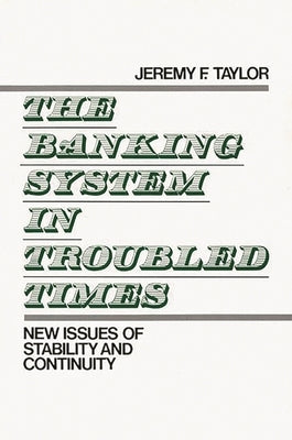 The Banking System in Troubled Times: New Issues of Stability and Continuity by Taylor, Jeremy F.