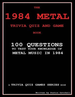 The 1984 Metal Trivia Quiz and Game Book: 100 Questions to test your knowledge of metal music in 1984 by Gatchell, Dustin