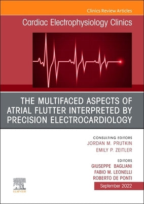 The Multifaced Aspects of Atrial Flutter Interpreted by Precision Electrocardiology, an Issue of Cardiac Electrophysiology Clinics: Volume 14-3 by Bagliani, Giuseppe