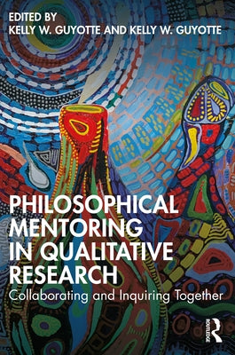 Philosophical Mentoring in Qualitative Research: Collaborating and Inquiring Together by Guyotte, Kelly W.