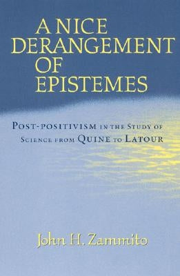 A Nice Derangement of Epistemes: Post-Positivism in the Study of Science from Quine to LaTour by Zammito, John H.