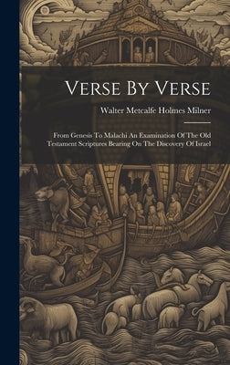 Verse By Verse: From Genesis To Malachi An Examination Of The Old Testament Scriptures Bearing On The Discovery Of Israel by Walter Metcalfe Holmes Milner