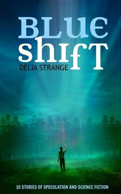 Blue Shift: 10 Stories of Speculation and Science Fiction by Strange, Delia