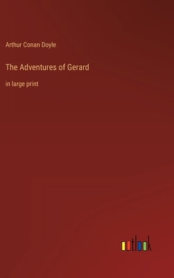 The Adventures of Gerard: in large print by Doyle, Arthur Conan