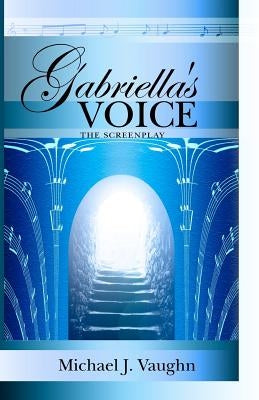 Gabriella's Voice: The Screenplay by Vaughn, Michael J.