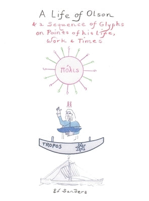 A Life of Olson: & a Sequence of Glyphs on Points of his life, work, and times by Sanders, Ed