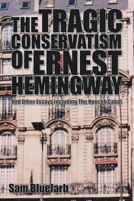 The Tragic Conservatism of Ernest Hemingway: And Other Essays by Bluefarb, Sam