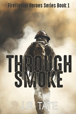 Through Smoke - Firefighter Heroes Trilogy (Book One) by Tate, J. R.