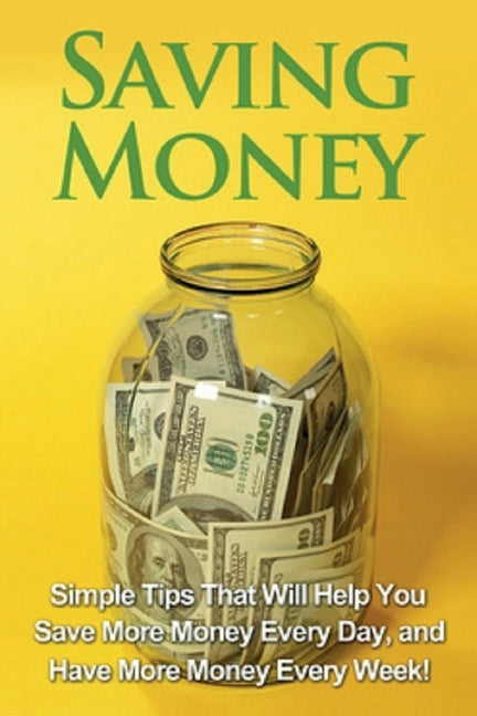 Saving Money: Simple tips that will help you save more money every day, and have more money every week! by Benson, Michael