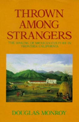 Thrown Among Strangers: The Making of Mexican Culture in Frontier California by Monroy, Douglas