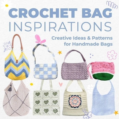 Crochet Bag Inspirations: Creative Ideas and Patterns for Handmade Bags by Allan, Edward