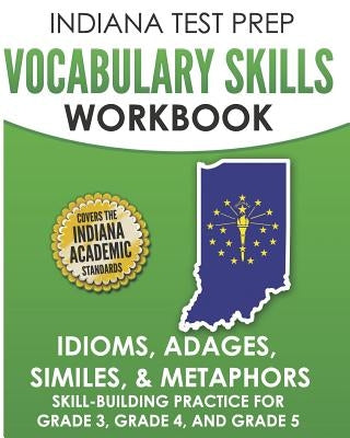 INDIANA TEST PREP Vocabulary Skills Workbook Idioms, Adages, Similes, & Metaphors: Skill-Building Practice for Grade 3, Grade 4, and Grade 5 by Hawas, I.