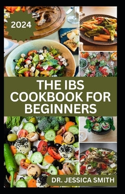 The Ibs Cookbook for Beginners: Delicious Recipes to Aid Easy Digestion, Soothe Yours Guts and Prevent Bloating by Smith, Jessica