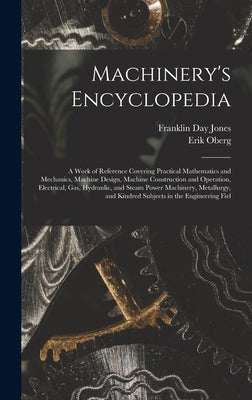 Machinery's Encyclopedia: A Work of Reference Covering Practical Mathematics and Mechanics, Machine Design, Machine Construction and Operation, by Oberg, Erik