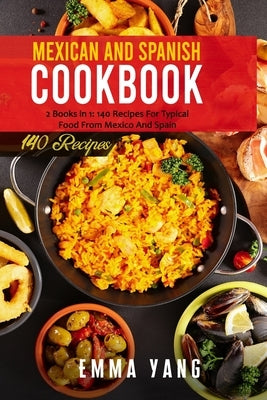 Mexican And Spanish Cookbook: 2 Books in 1: 140 Recipes For Typical Food From Mexico And Spain by Yang, Emma