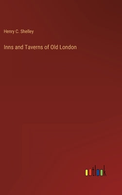 Inns and Taverns of Old London by Shelley, Henry C.