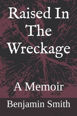 Raised In The Wreckage: A Memoir by Smith, Benjamin R.