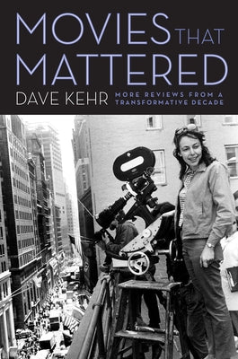 Movies That Mattered: More Reviews from a Transformative Decade by Kehr, Dave
